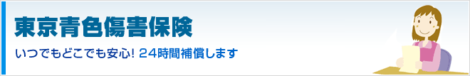 東京青色傷害保険 いつでもどこでも安心！24時間補償します