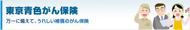 東京青色がん保険  万一に備えて、うれしい補償のがん保険